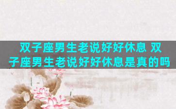 双子座男生老说好好休息 双子座男生老说好好休息是真的吗